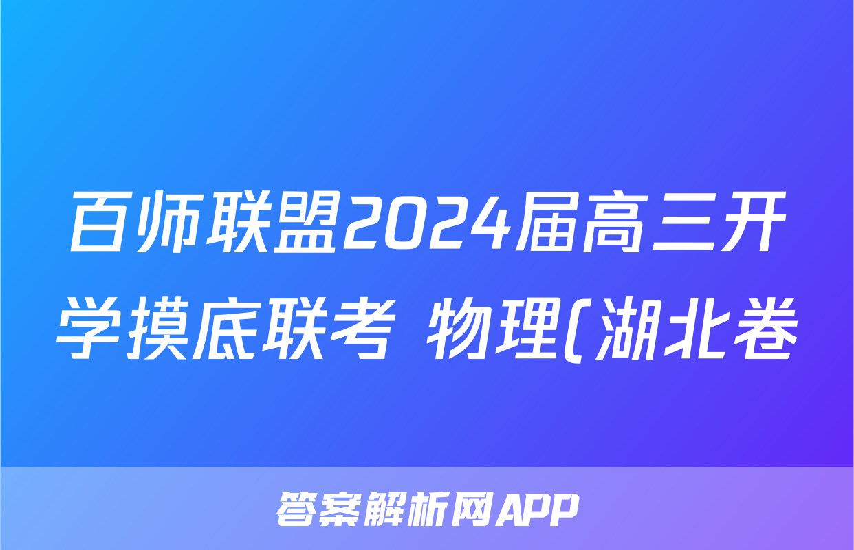 百师联盟2024届高三开学摸底联考 物理(湖北卷)答案考试试题